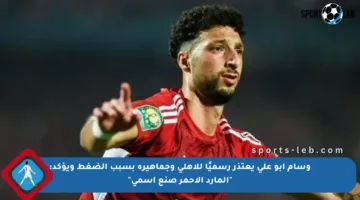 وسام أبو علي يعتذر رسميًا للأهلي وجماهيره بسبب الضغط ويؤكد: “المارد الأحمر صنع اسمي”